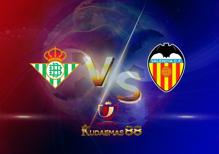 Prediksi Real Betis vs Valencia 24 April 2022 Copa del Rey