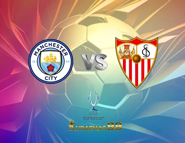 Prediksi Bola ManCity vs.Sevilla Super Cup UEFA 17 Agustus 2023