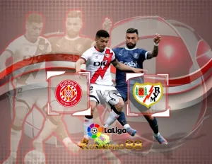 Prediksi Jitu Girona vs Rayo 27 Februari 2024 Liga Spanyol